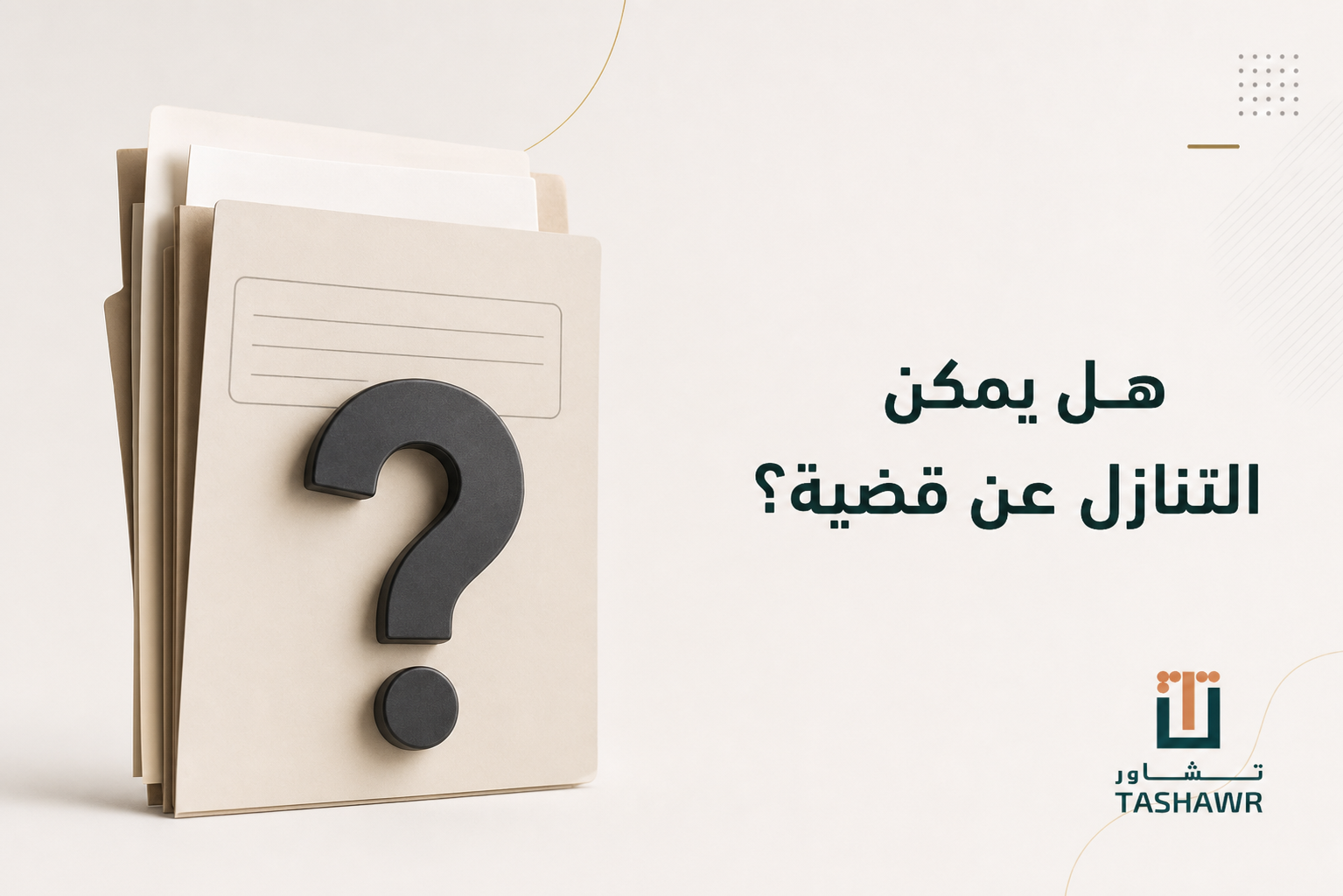 هل يمكن التنازل عن قضية؟ دليلك القانوني في السعودية